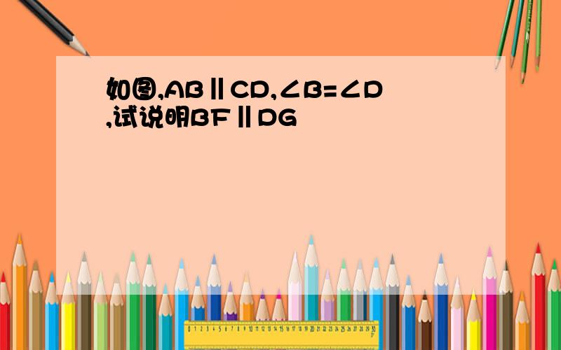 如图,AB‖CD,∠B=∠D,试说明BF‖DG