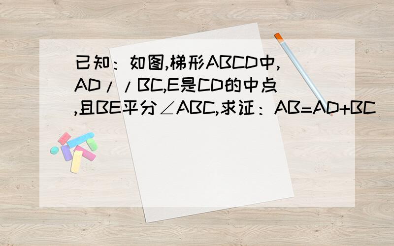 已知：如图,梯形ABCD中,AD//BC,E是CD的中点,且BE平分∠ABC,求证：AB=AD+BC