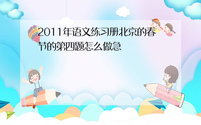2011年语文练习册北京的春节的第四题怎么做急