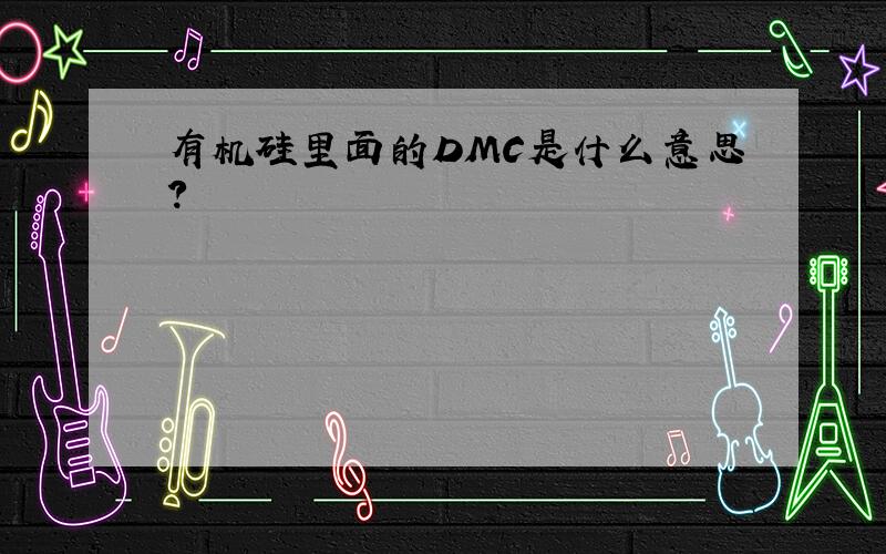 有机硅里面的DMC是什么意思?