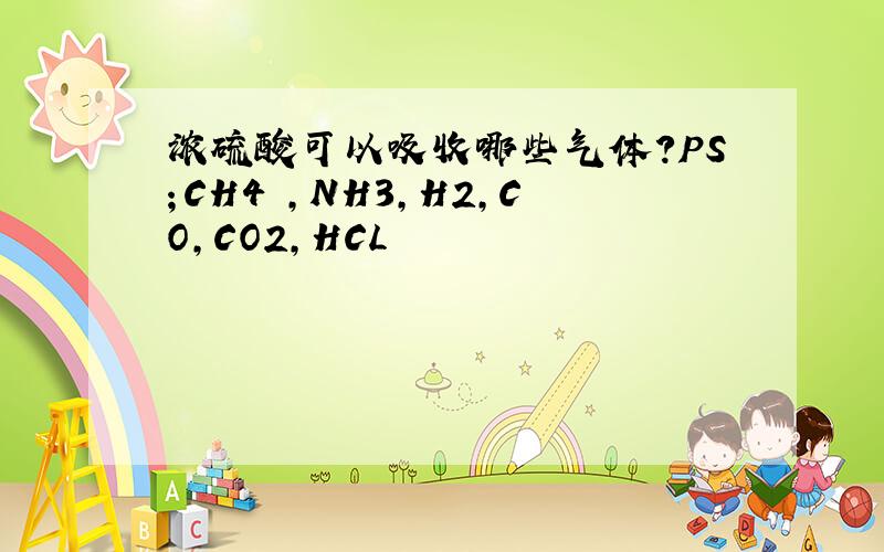 浓硫酸可以吸收哪些气体?PS；CH4 ,NH3,H2,CO,CO2,HCL