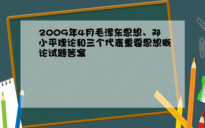 2009年4月毛泽东思想、邓小平理论和三个代表重要思想概论试题答案