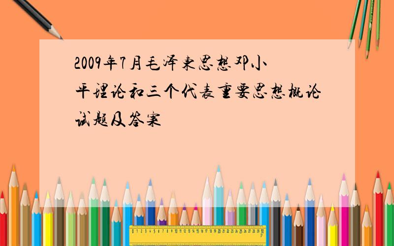 2009年7月毛泽东思想邓小平理论和三个代表重要思想概论试题及答案