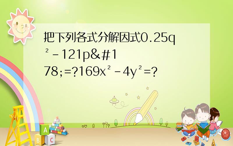 把下列各式分解因式0.25q²-121p²=?169x²-4y²=?