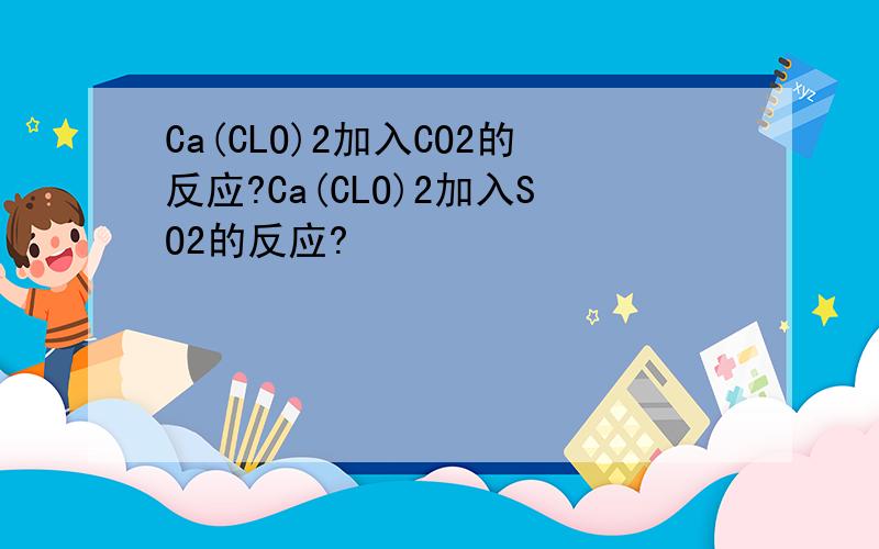 Ca(CLO)2加入CO2的反应?Ca(CLO)2加入SO2的反应?