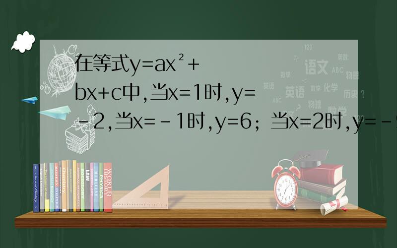 在等式y=ax²+bx+c中,当x=1时,y=-2,当x=-1时,y=6；当x=2时,y=-9,求a、b、c的值（有过程）
