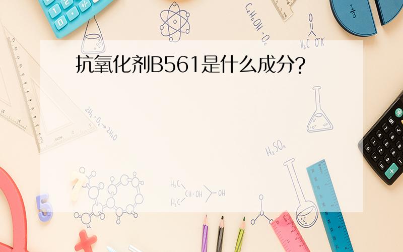 抗氧化剂B561是什么成分?