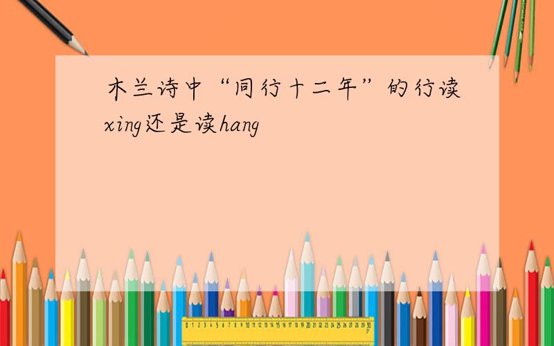木兰诗中“同行十二年”的行读xing还是读hang