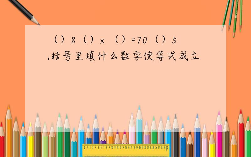 （）8（）×（）=70（）5,括号里填什么数字使等式成立