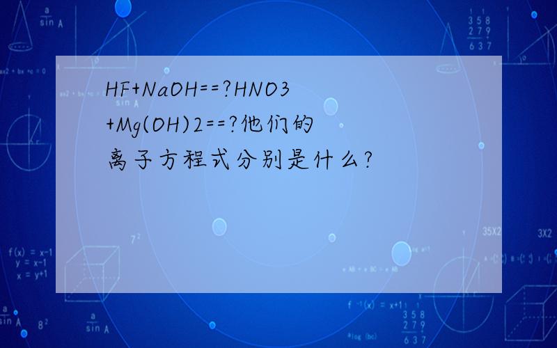 HF+NaOH==?HNO3+Mg(OH)2==?他们的离子方程式分别是什么?
