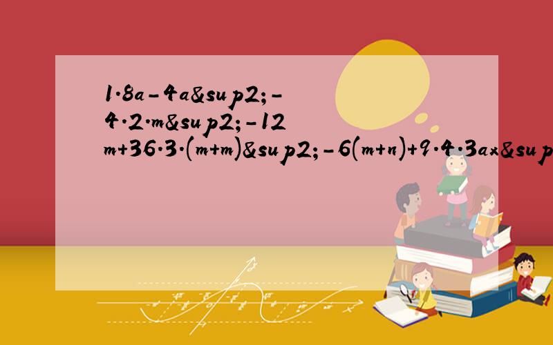 1.8a-4a²-4.2.m²-12m+36.3.(m+m)²-6(m+n)+9.4.3ax²+6axy+3ay².5.-x&su完全平方公式1。8a-4a²-4。m²-12m+36。(m+m)²-6(m+n)+9。3ax²+6axy+3ay²。-x²-4y²+4xy。2分之一x²+2xy+2y²