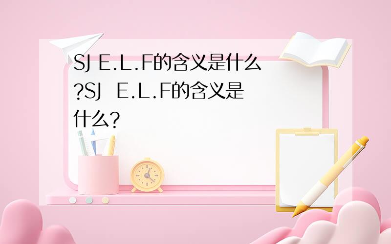 SJ E.L.F的含义是什么?SJ  E.L.F的含义是什么?