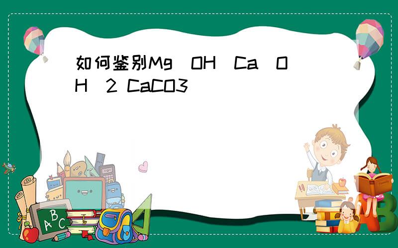 如何鉴别Mg（OH）Ca(OH)2 CaCO3