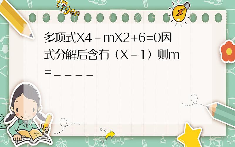 多项式X4-mX2+6=0因式分解后含有（X-1）则m =____