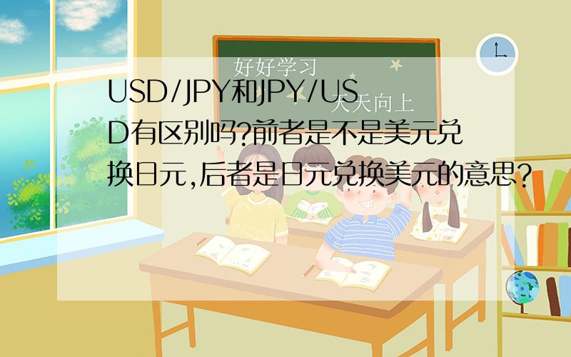 USD/JPY和JPY/USD有区别吗?前者是不是美元兑换日元,后者是日元兑换美元的意思?