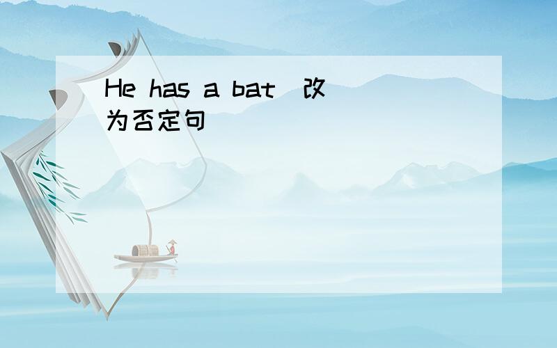 He has a bat(改为否定句）