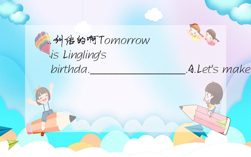 ..纠结的啊Tomorrow is Lingling's birthda.________________.A.Let's make a card to her B.Let's to make her a card.C.Let's make a card for her.好像都可以用啊?