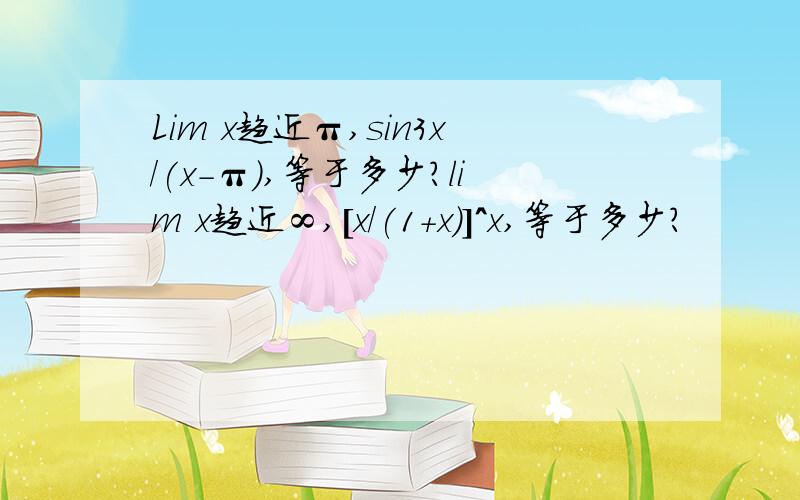 Lim x趋近π,sin3x/(x-π),等于多少?lim x趋近∞,[x/(1+x)]^x,等于多少?