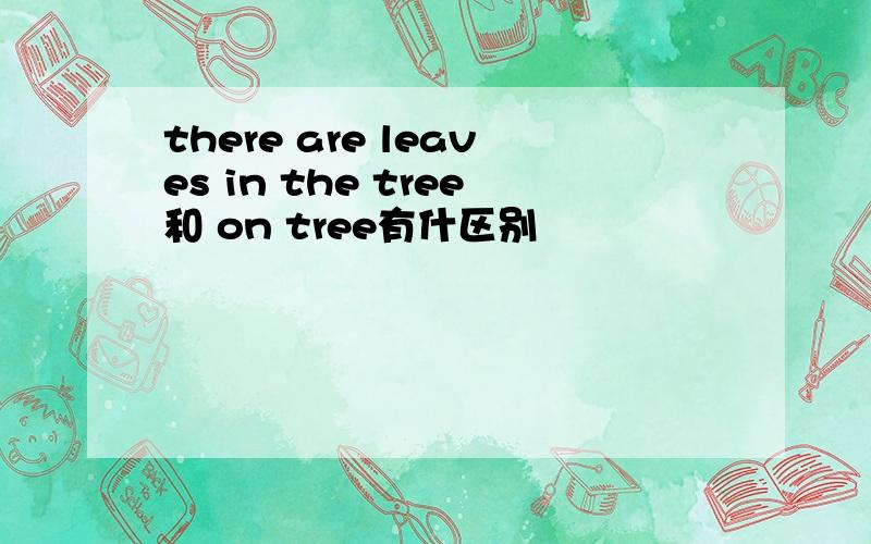 there are leaves in the tree和 on tree有什区别