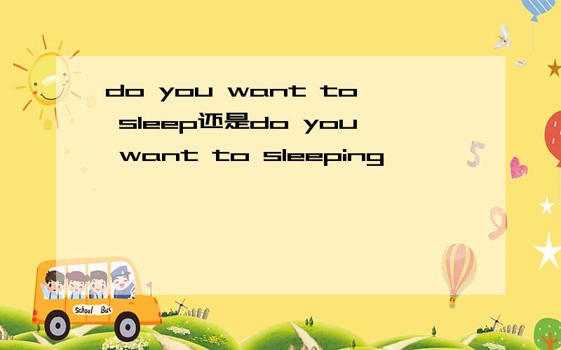 do you want to sleep还是do you want to sleeping