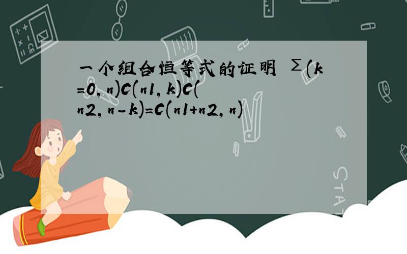 一个组合恒等式的证明 Σ(k=0,n)C(n1,k)C(n2,n-k)=C(n1+n2,n)