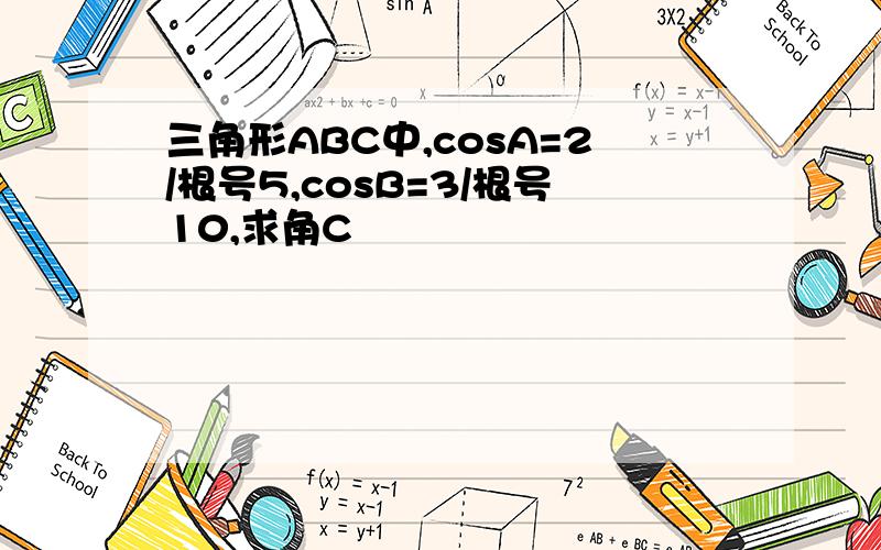 三角形ABC中,cosA=2/根号5,cosB=3/根号10,求角C