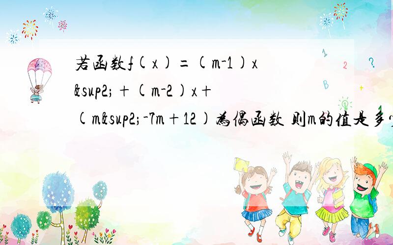 若函数f(x)=(m-1)x²+(m-2)x+(m²-7m+12)为偶函数 则m的值是多少