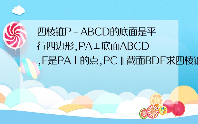 四棱锥P-ABCD的底面是平行四边形,PA⊥底面ABCD,E是PA上的点,PC‖截面BDE求四棱锥P-ABCD被截面BDE分成的二部分的体积之比