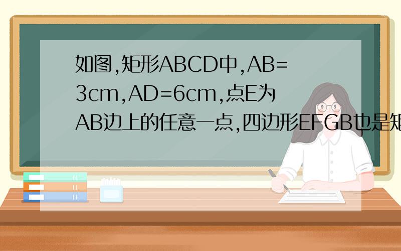 如图,矩形ABCD中,AB=3cm,AD=6cm,点E为AB边上的任意一点,四边形EFGB也是矩形,且EF=2BE,则S△afc= cm?