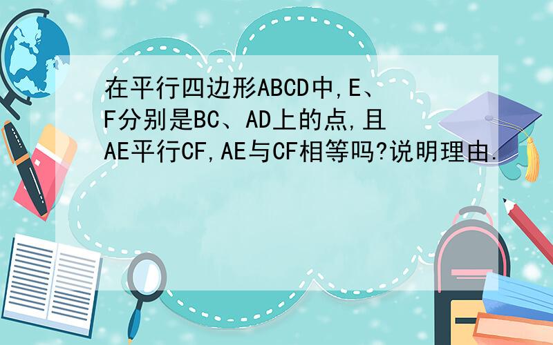在平行四边形ABCD中,E、F分别是BC、AD上的点,且AE平行CF,AE与CF相等吗?说明理由.