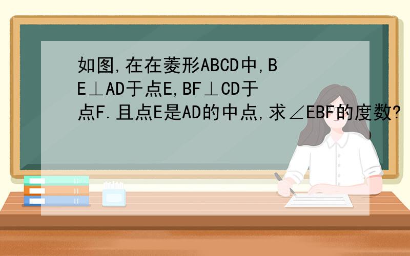 如图,在在菱形ABCD中,BE⊥AD于点E,BF⊥CD于点F.且点E是AD的中点,求∠EBF的度数?