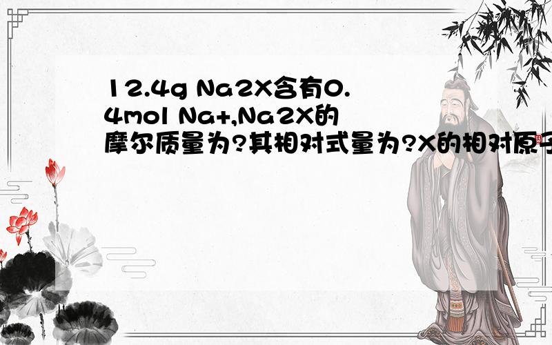 12.4g Na2X含有0.4mol Na+,Na2X的摩尔质量为?其相对式量为?X的相对原子质量为?该物质化学式为?