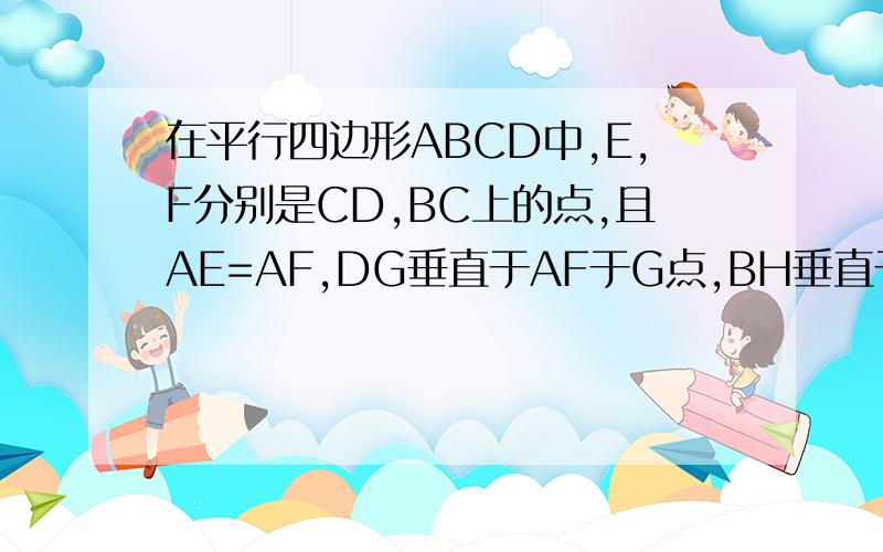在平行四边形ABCD中,E,F分别是CD,BC上的点,且AE=AF,DG垂直于AF于G点,BH垂直于AE于H点,求证：DG=BH