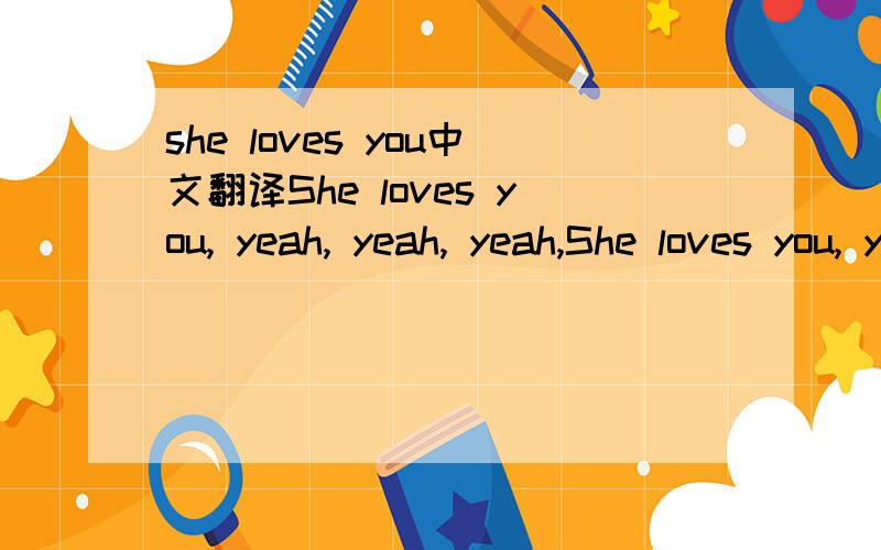 she loves you中文翻译She loves you, yeah, yeah, yeah,She loves you, yeah, yeah, yeah.She loves you, yeah, yeah, yeah, yeah.You think you've lost your love,Well I saw her yesterday.It's you she's thinking ofAnd she told me what to say.She says she