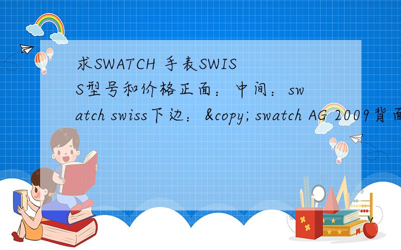 求SWATCH 手表SWISS型号和价格正面：中间：swatch swiss下边：© swatch AG 2009背面：#952PATENTED WATERRESISTAN BATTERY 11.60×3.101.55V