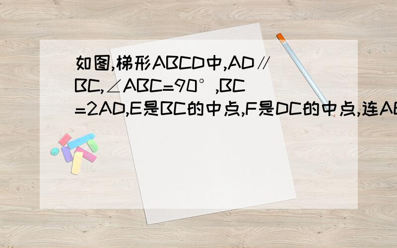 如图,梯形ABCD中,AD∥BC,∠ABC=90°,BC=2AD,E是BC的中点,F是DC的中点,连AE、AC、BD,交AE于点G.如图,梯形ABCD中,AD∥BC,∠ABC=90°,BC=2AD,E是BC的中点,F是DC的中点,连接AE、AC、BD,交AE于点G.求证：四边形EFDG是菱