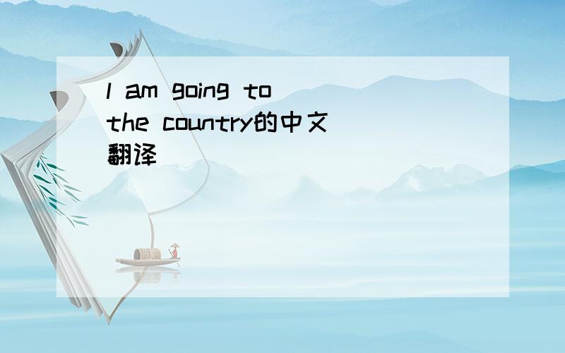 l am going to the country的中文翻译