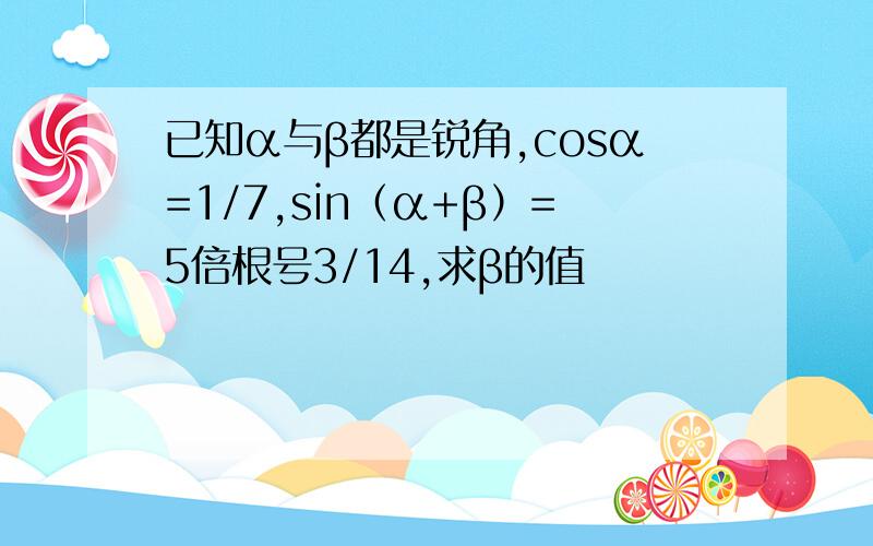 已知α与β都是锐角,cosα=1/7,sin（α+β）=5倍根号3/14,求β的值