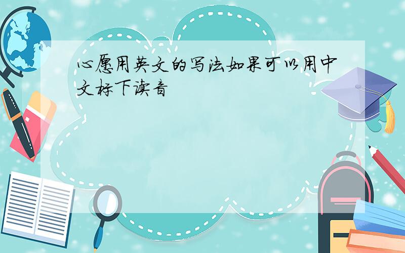 心愿用英文的写法如果可以用中文标下读音