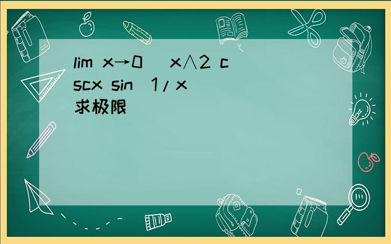 lim x→0 (x∧2 cscx sin(1/x)) 求极限