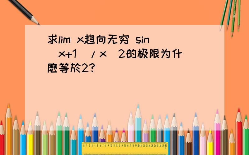求lim x趋向无穷 sin(x+1)/x^2的极限为什麽等於2?