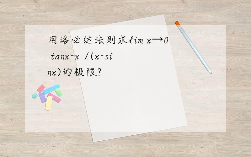 用洛必达法则求lim x→0 tanx-x /(x-sinx)的极限?