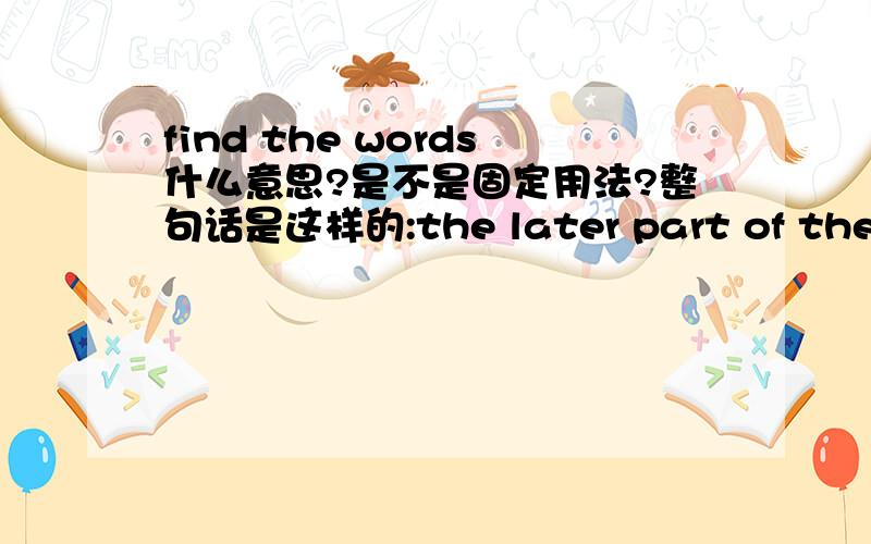 find the words什么意思?是不是固定用法?整句话是这样的:the later part of the 1990s finds the words the internet become fashionable in people daily life，在这里面finds the words怎么翻译，整句话怎么翻译