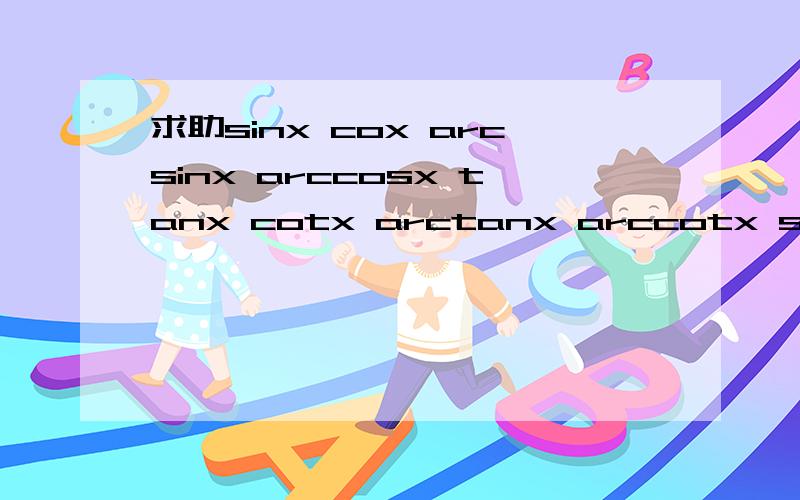 求助sinx cox arcsinx arccosx tanx cotx arctanx arccotx secx cscx 他们的定义域与值域.晕死了.谢谢