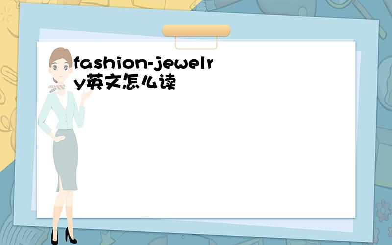 fashion-jewelry英文怎么读