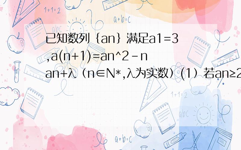 已知数列｛an｝满足a1=3,a(n+1)=an^2-nan+λ（n∈N*,λ为实数）(1）若an≥2n恒成立,求λ的取值范围（2）若λ=-2,求证1/(a1-2)+1/(a2-2)+……+1/(an-2)＜2