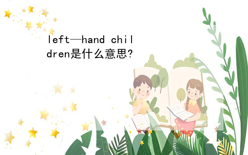 left—hand children是什么意思?