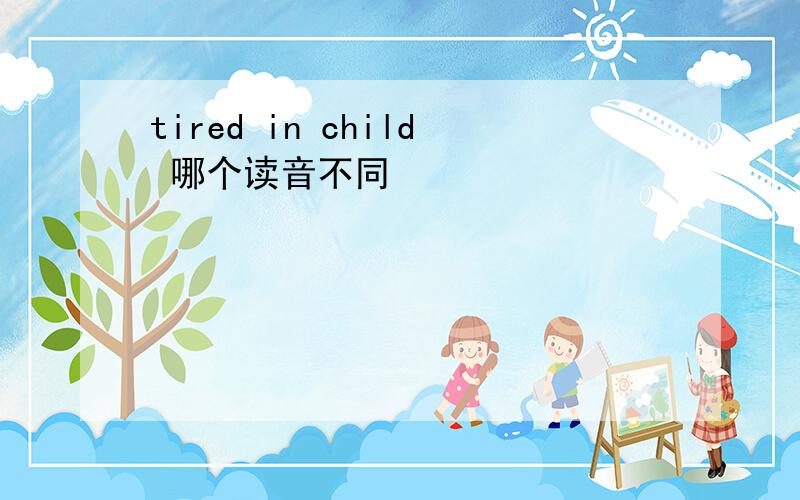 tired in child 哪个读音不同