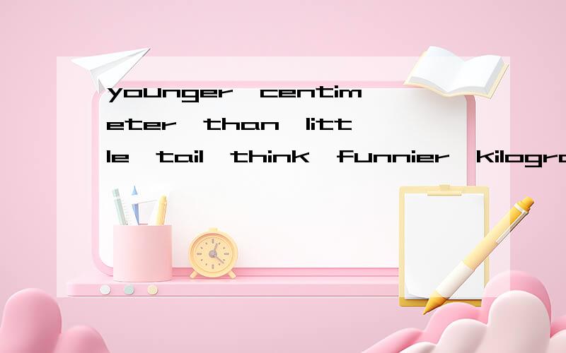 younger,centimeter,than,little,tail,think,funnier,kilogram,bigger,heavier,longer音标?还有thinner,smaller音标是什么?