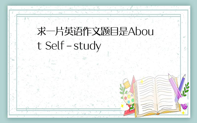 求一片英语作文题目是About Self-study